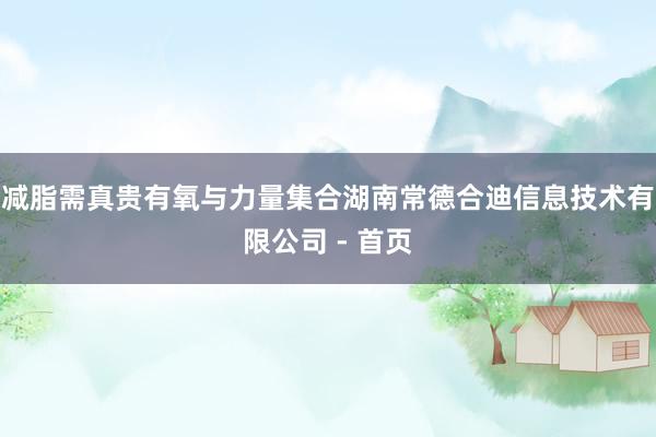 减脂需真贵有氧与力量集合湖南常德合迪信息技术有限公司 - 首页