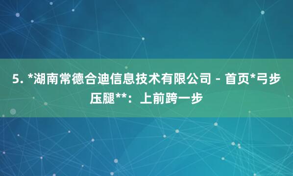 5. *湖南常德合迪信息技术有限公司 - 首页*弓步压腿**：上前跨一步
