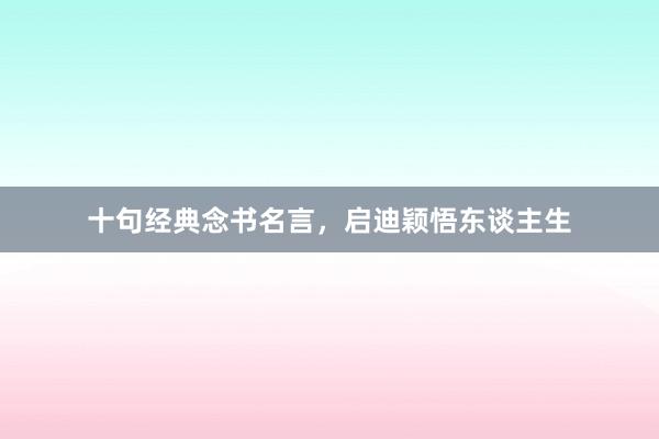 十句经典念书名言,启迪颖悟东谈主生
